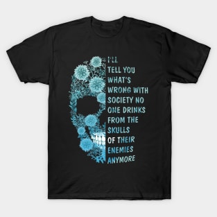 I'll tell you what's Wrong with Society No One Drinks From The Skulls Of Their Enemies anymore T-Shirt